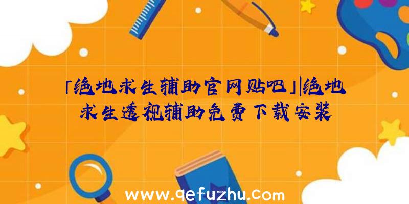 「绝地求生辅助官网贴吧」|绝地求生透视辅助免费下载安装